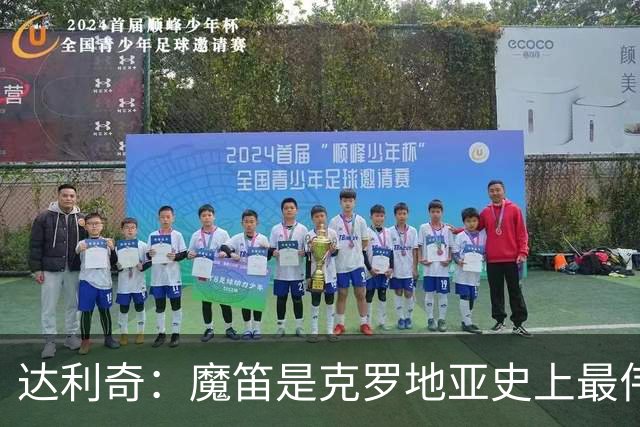 达利奇：魔笛是克罗地亚史上最伟大球员，这一地位将保持很长时间